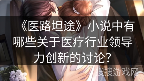 《医路坦途》小说中有哪些关于医疗行业领导力创新的讨论？