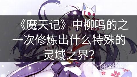 《魔天记》中柳鸣的之一次修炼出什么特殊的灵域之界？