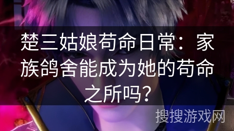 楚三姑娘苟命日常：家族鸽舍能成为她的苟命之所吗？