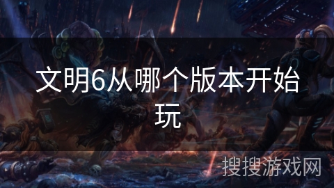 文明6从哪个版本开始玩