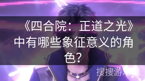 《四合院：正道之光》中有哪些象征意义的角色？