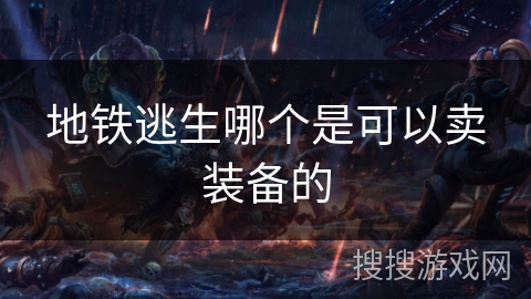 地铁逃生哪个是可以卖装备的