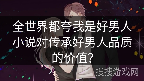 全世界都夸我是好男人小说对传承好男人品质的价值？