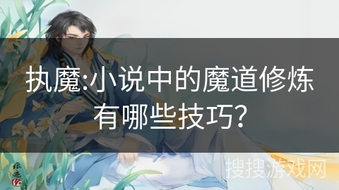 执魔:小说中的魔道修炼有哪些技巧？