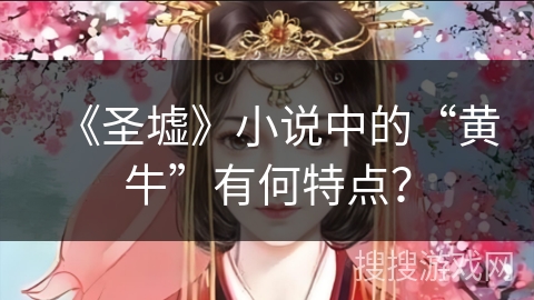 《圣墟》小说中的“黄牛”有何特点？