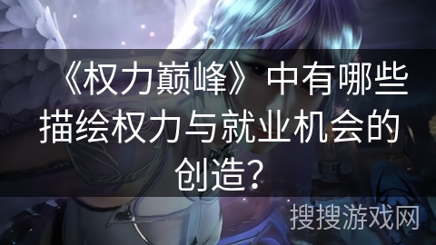 《权力巅峰》中有哪些描绘权力与就业机会的创造？