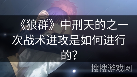 《狼群》中刑天的之一次战术进攻是如何进行的？