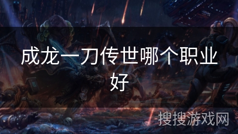 成龙一刀传世哪个职业好