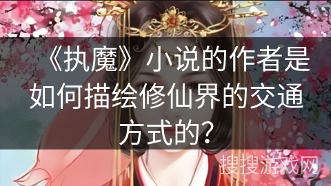 《执魔》小说的作者是如何描绘修仙界的交通方式的？