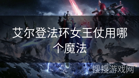 艾尔登法环女王仗用哪个魔法