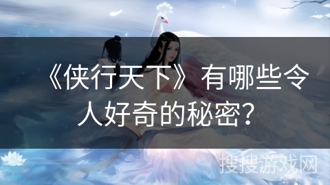 《侠行天下》有哪些令人好奇的秘密？