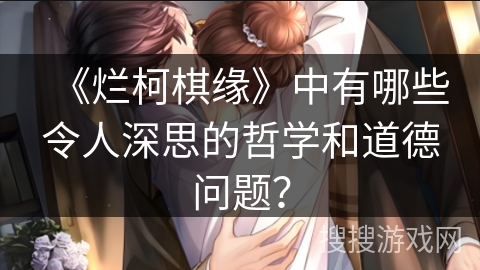 《烂柯棋缘》中有哪些令人深思的哲学和道德问题？