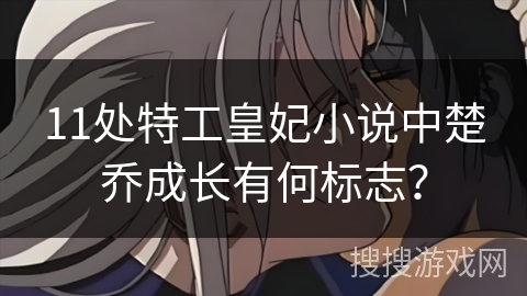 11处特工皇妃小说中楚乔成长有何标志？