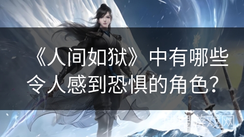 《人间如狱》中有哪些令人感到恐惧的角色？