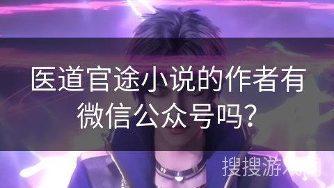 医道官途小说的作者有微信公众号吗？