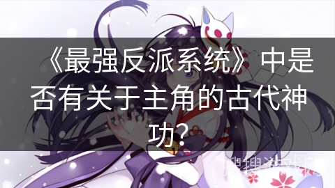《最强反派系统》中是否有关于主角的古代神功？