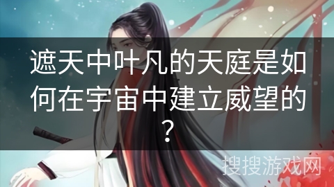 遮天中叶凡的天庭是如何在宇宙中建立威望的？