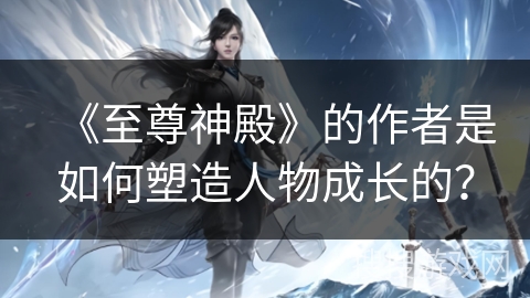 《至尊神殿》的作者是如何塑造人物成长的？
