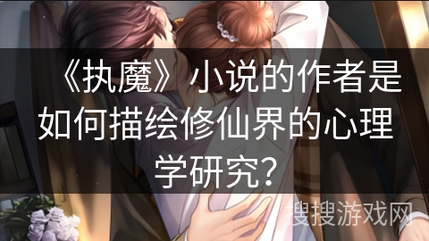 《执魔》小说的作者是如何描绘修仙界的心理学研究？