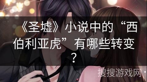 《圣墟》小说中的“西伯利亚虎”有哪些转变？