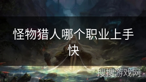 怪物猎人哪个职业上手快