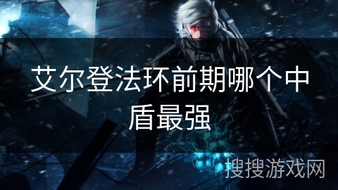 艾尔登法环前期哪个中盾最强