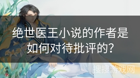 绝世医王小说的作者是如何对待批评的？
