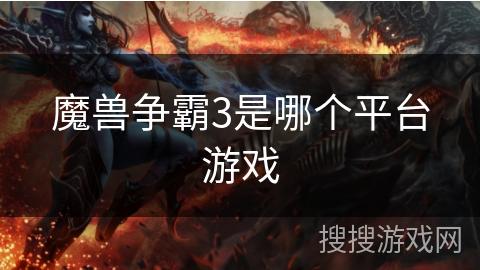 魔兽争霸3是哪个平台游戏