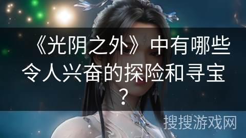 《光阴之外》中有哪些令人兴奋的探险和寻宝？