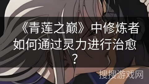 《青莲之巅》中修炼者如何通过灵力进行治愈？