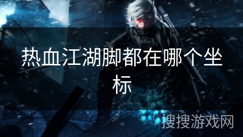 热血江湖脚都在哪个坐标