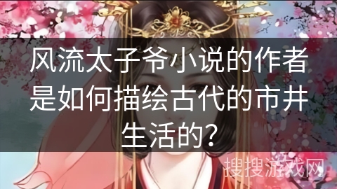 风流太子爷小说的作者是如何描绘古代的市井生活的？