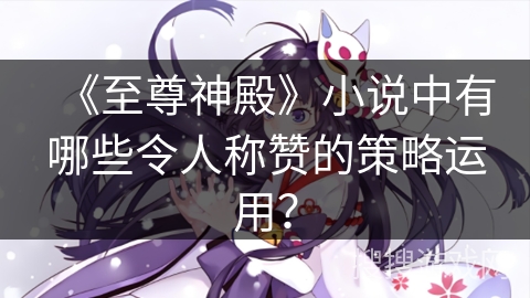 《至尊神殿》小说中有哪些令人称赞的策略运用？