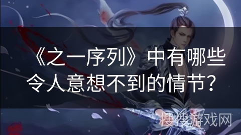 《之一序列》中有哪些令人意想不到的情节？