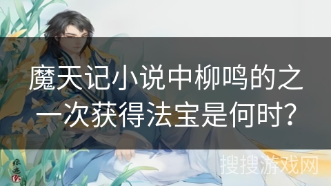 魔天记小说中柳鸣的之一次获得法宝是何时？