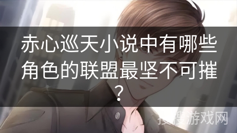 赤心巡天小说中有哪些角色的联盟最坚不可摧？