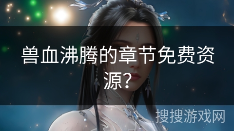 兽血沸腾的章节免费资源？