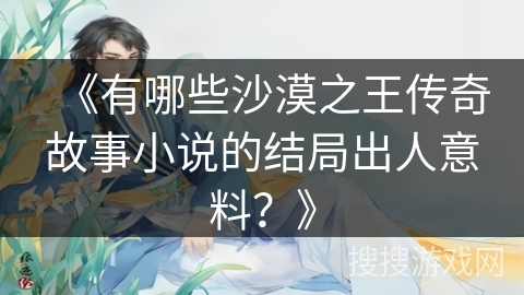 《有哪些沙漠之王传奇故事小说的结局出人意料？》