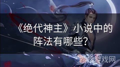《绝代神主》小说中的阵法有哪些？