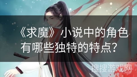 《求魔》小说中的角色有哪些独特的特点？