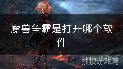 魔兽争霸是打开哪个软件