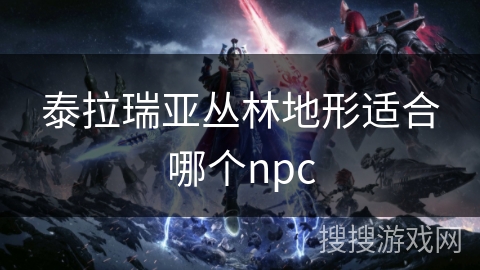 泰拉瑞亚丛林地形适合哪个npc
