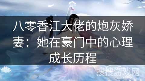 八零香江大佬的炮灰娇妻：她在豪门中的心理成长历程