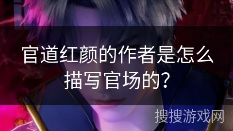 官道红颜的作者是怎么描写官场的？