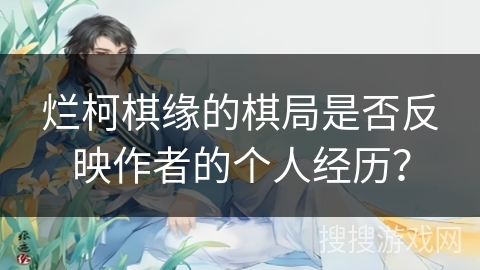 烂柯棋缘的棋局是否反映作者的个人经历？