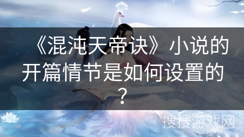 《混沌天帝诀》小说的开篇情节是如何设置的？