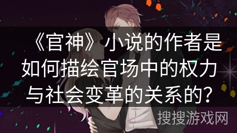 《官神》小说的作者是如何描绘官场中的权力与社会变革的关系的？