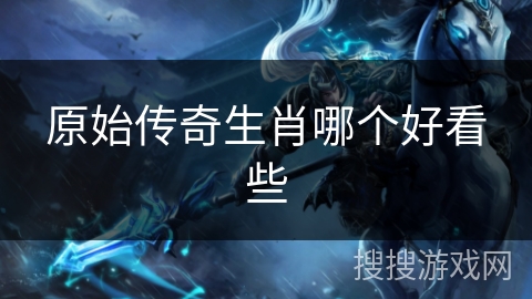 原始传奇生肖哪个好看些