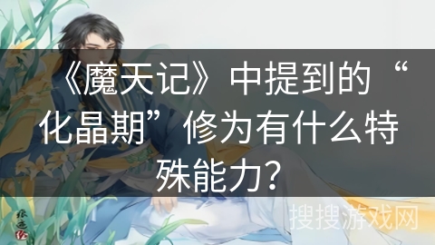 《魔天记》中提到的“化晶期”修为有什么特殊能力？
