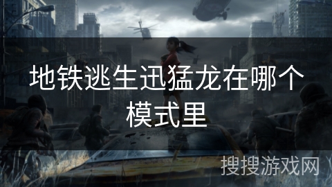 地铁逃生迅猛龙在哪个模式里